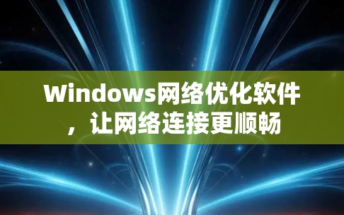 Windows网络优化软件，让网络连接更顺畅