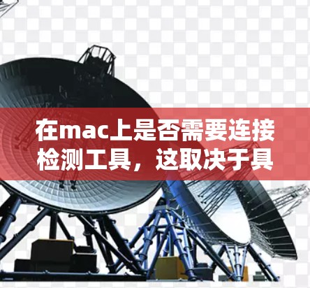 在mac上是否需要连接检测工具，这取决于具体情况。以下是一个逐步的解决方案，帮助您解决这个问题