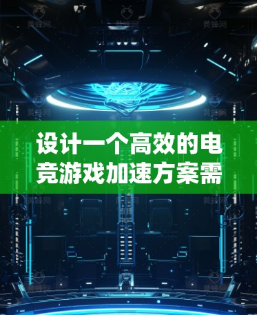设计一个高效的电竞游戏加速方案需要从多个层面进行优化和配置。以下是一个系统化的方案框架，涵盖硬件、系统、网络、图形、界面、日志和资源等多个方面
