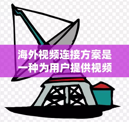 海外视频连接方案是一种为用户提供视频内容在全球范围内传播的系统性解决方案。以下是一个全面且详细的海外视频连接方案的指南 海外视频连接方案是一种为用户提供视频内容在全球范围内传播的系统性解决方案。以下是一个全面且详细的海外视频连接方案的指南