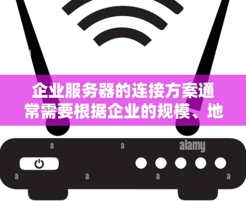 企业服务器的连接方案通常需要根据企业的规模、地理位置、业务需求以及网络技术的要求来设计。以下是一个详细的连接方案，涵盖从网络层到应用层的所有步骤