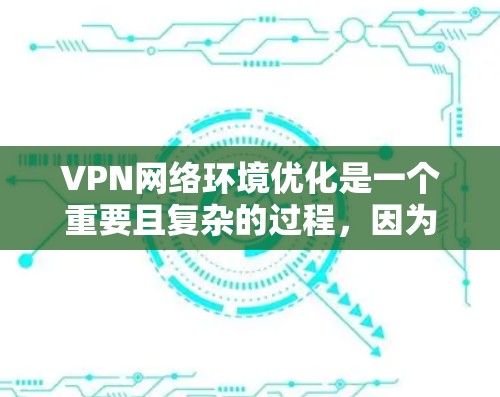 VPN网络环境优化是一个重要且复杂的过程，因为VPN不仅可以安全传输数据，还可以优化其性能、增强安全性以及提高用户体验。以下是一些常用的VPN网络环境优化工具，帮助您更好地管理和维护您的VPN环境