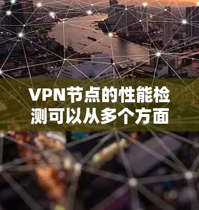 VPN节点的性能检测可以从多个方面入手，包括协议设置、连接稳定性、流量分析、安全审计和用户反馈。以下是详细步骤和可能遇到的问题的解决方案