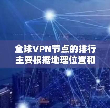 全球VPN节点的排行主要根据地理位置和主要协议分为以下几个大类