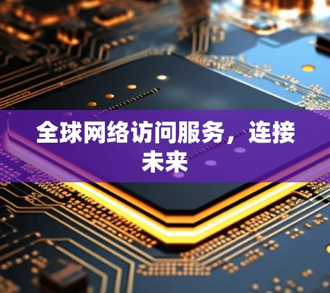 全球网络访问服务，连接未来