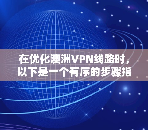 在优化澳洲VPN线路时，以下是一个有序的步骤指南，旨在提升网络性能和安全性