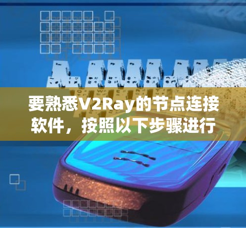 要熟悉V2Ray的节点连接软件，按照以下步骤进行