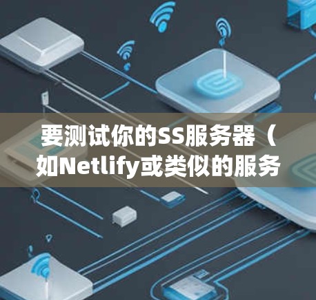 要测试你的SS服务器（如Netlify或类似的服务器平台）以下是详细的步骤