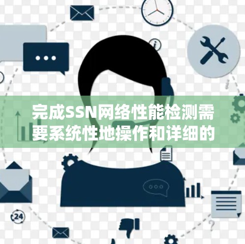 完成SSN网络性能检测需要系统性地操作和详细的步骤。以下是逐步指南