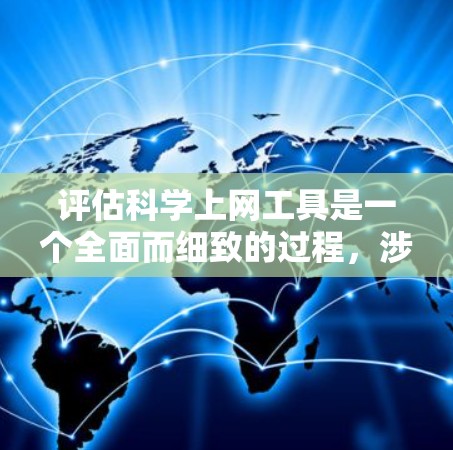 评估科学上网工具是一个全面而细致的过程，涉及多个方面和维度。以下是详细的步骤和方法，帮助你全面评估这些工具