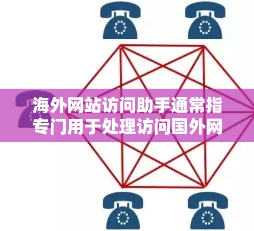 海外网站访问助手通常指专门用于处理访问国外网站的功能或工具，旨在帮助用户有效地管理、记录和分析访问数据。以下是一些可能的海外网站访问助手服务及其用途