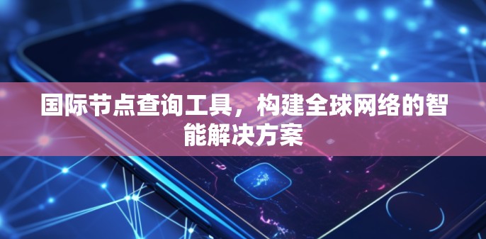 国际节点查询工具，构建全球网络的智能解决方案