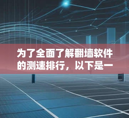 为了全面了解翻墙软件的测速排行，以下是一个系统化的步骤指南