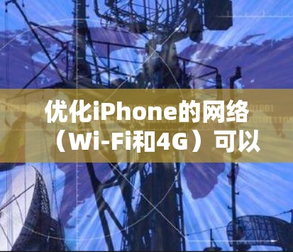优化iPhone的网络（Wi-Fi和4G）可以按照以下步骤进行