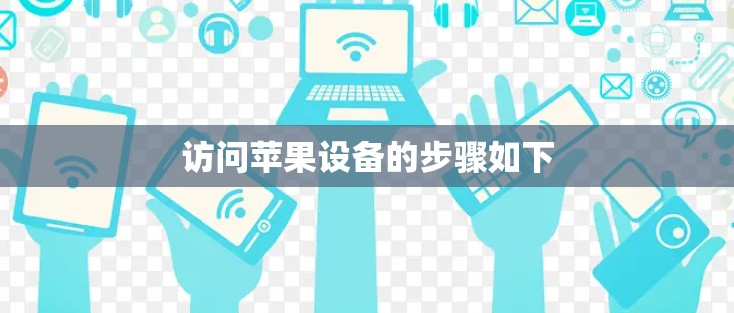 访问苹果设备的步骤如下