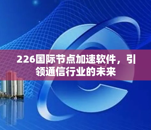 226国际节点加速软件，引领通信行业的未来