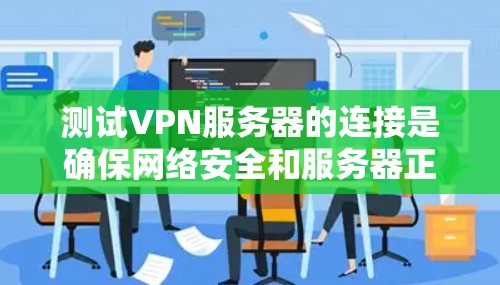 测试VPN服务器的连接是确保网络安全和服务器正常运行的重要步骤。以下是一个有条理的步骤指南，帮助您顺利完成测试