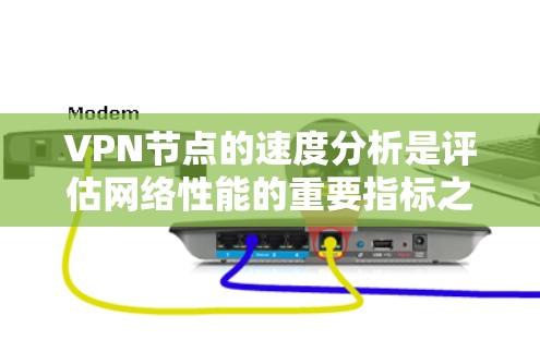 VPN节点的速度分析是评估网络性能的重要指标之一。以下是关于VPN节点速度分析的一些基本信息