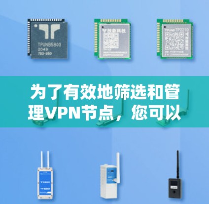 为了有效地筛选和管理VPN节点，您可以按照以下步骤进行操作