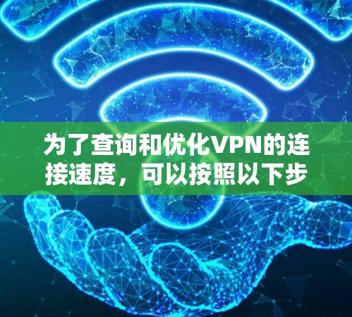 为了查询和优化VPN的连接速度，可以按照以下步骤进行
