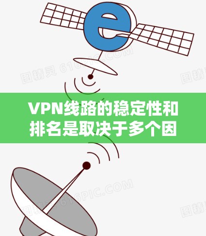 VPN线路的稳定性和排名是取决于多个因素，包括服务提供商、网络提供商、用户数量、响应速度以及网络状况等。以下是一些 VPN 线路的稳定排名和评价，供参考