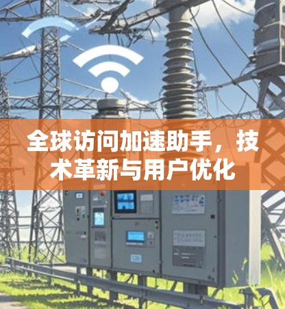 全球访问加速助手，技术革新与用户优化