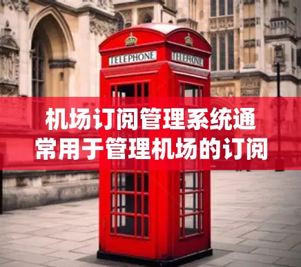 机场订阅管理系统通常用于管理机场的订阅业务，确保订阅的正确性和及时性。以下是一个可能的步骤，帮助您理解如何操作