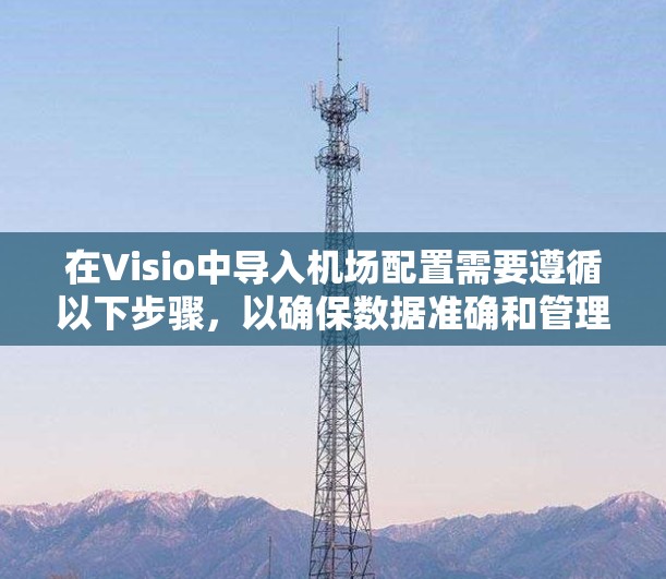在Visio中导入机场配置需要遵循以下步骤，以确保数据准确和管理高效