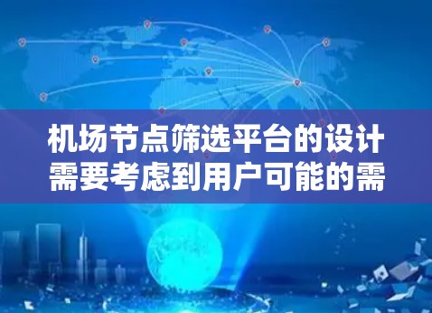 机场节点筛选平台的设计需要考虑到用户可能的需求和痛点。以下是一个详细的解决方案