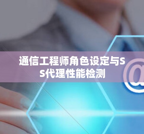 通信工程师角色设定与SS代理性能检测