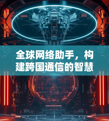 全球网络助手，构建跨国通信的智慧网络