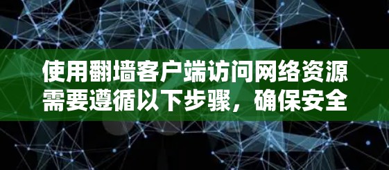 使用翻墙客户端访问网络资源需要遵循以下步骤，确保安全和正确配置