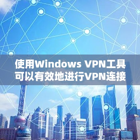 使用Windows VPN工具可以有效地进行VPN连接和访问，帮助您在断网或海外访问目标网站。以下是一步步的指南