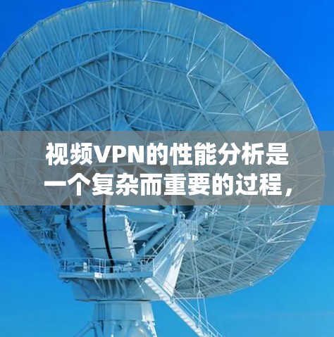 视频VPN的性能分析是一个复杂而重要的过程，涉及多个关键因素。以下是对视频VPN性能的系统性分析