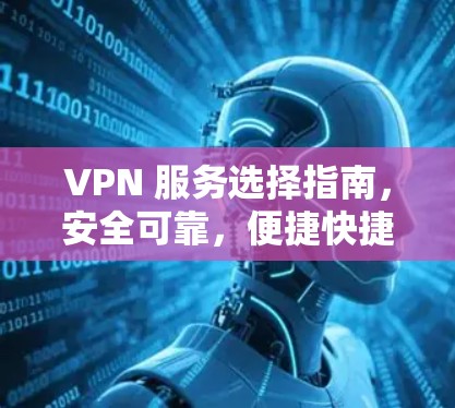 VPN 服务选择指南，安全可靠，便捷快捷
