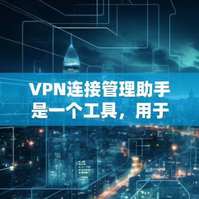 VPN连接管理助手是一个工具,用于监控和管理VPN连接。它通常包括连接状态查看、流量监控、防火墙监控和安全防护功能。以下是一些步骤和方法,帮助你更好地使用VPN连接管理助手 VPN连接管理助手是一个工具,用于监控和管理VPN连接。它通常包括连接状态查看、流量监控、防火墙监控和安全防护功能。以下是一些步骤和方法,帮助你更好地使用VPN连接管理助手