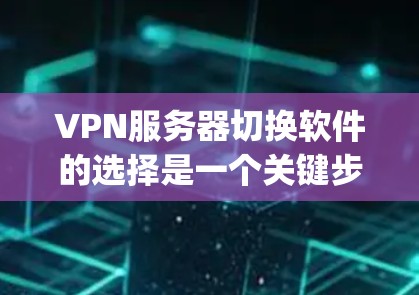 VPN服务器切换软件的选择是一个关键步骤，但并不是每个用户都具备丰富的经验或资源来管理这些软件。以下是一些 commonly used VPN服务器切换软件推荐，以及一些注意事项
