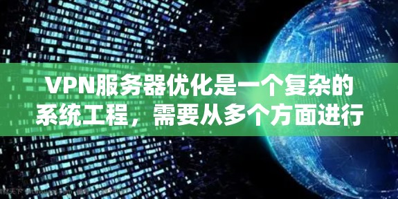 VPN服务器优化是一个复杂的系统工程，需要从多个方面进行全面优化以提升性能、安全性、可用性和用户体验。以下是根据上述思考整理出的VPN服务器优化方案