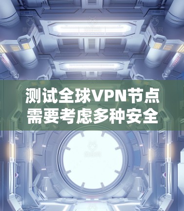 测试全球VPN节点需要考虑多种安全和技术因素。以下是一些步骤和建议，帮助你进行安全测试