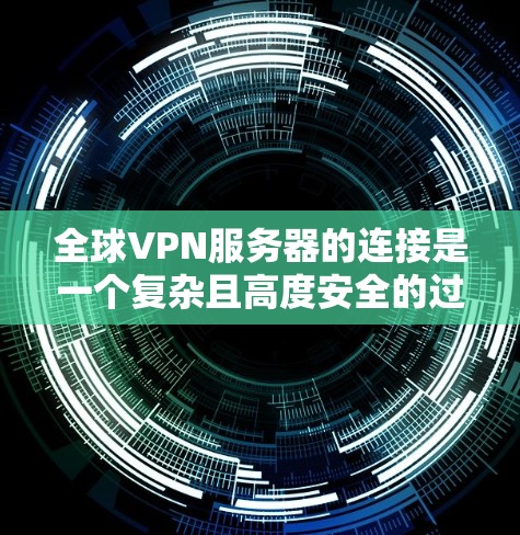 全球VPN服务器的连接是一个复杂且高度安全的过程，涉及多方面的技术和法律因素。以下是对这一过程的总结