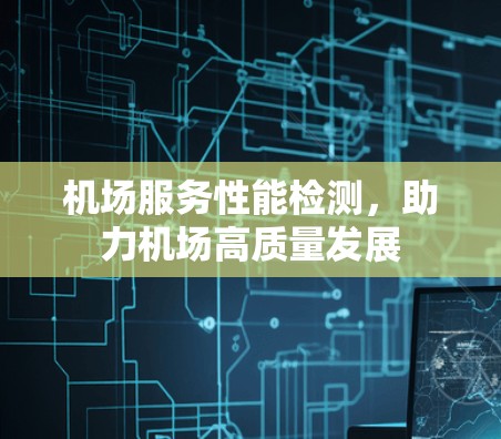 机场服务性能检测，助力机场高质量发展