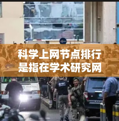科学上网节点排行是指在学术研究网络中，节点按照其影响力、重要性等多方面指标进行排序。以下是一个系统化的解释