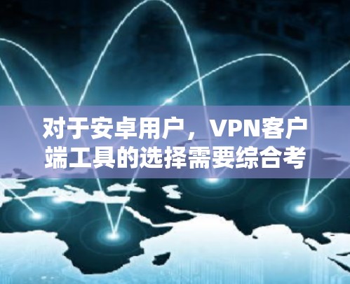对于安卓用户，VPN客户端工具的选择需要综合考虑安全性和兼容性。以下是一些常用的安卓VPN应用，供参考