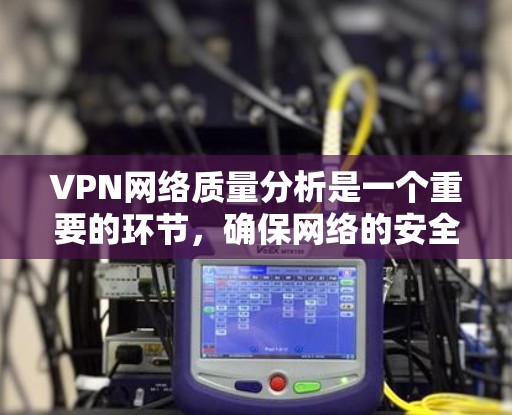 VPN网络质量分析是一个重要的环节，确保网络的安全和可靠运行。以下是一些常用的VPN网络质量分析软件推荐，可以帮助您更高效地评估网络质量