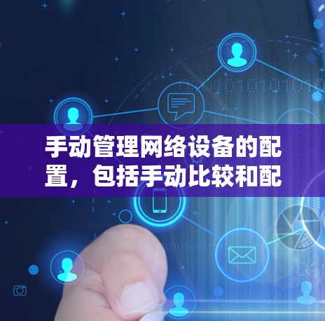 手动管理网络设备的配置，包括手动比较和配置，手动修改和重置配置，以及手动删除或删除配置文件。这些操作通常需要一定的技术知识和耐心，具体步骤如下