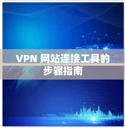 VPN 网站连接工具的步骤指南 VPN 网站连接工具的步骤指南
