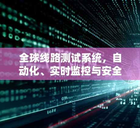 全球线路测试系统，自动化、实时监控与安全保障