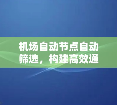 机场自动节点自动筛选,构建高效通信网络的AI解决方案 机场自动节点自动筛选,构建高效通信网络的AI解决方案
