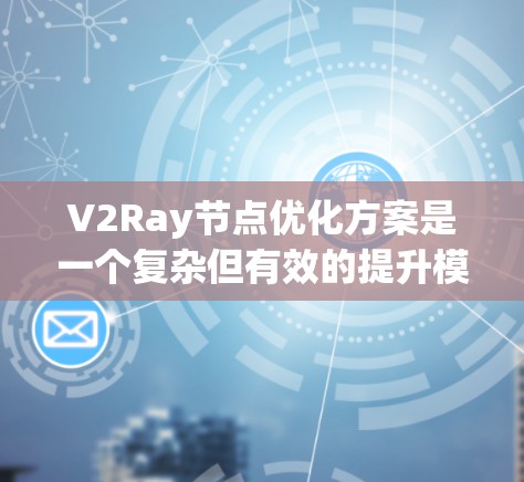 V2Ray节点优化方案是一个复杂但有效的提升模型性能的方法，主要通过优化节点结构、压缩模型、优化计算和微调模型等多个方面来提升效率和性能。以下是基于以上分析的优化方案