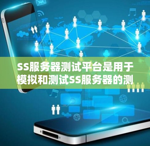 SS服务器测试平台是用于模拟和测试SS服务器的测试工具或环境，旨在确保测试环境符合安全规范。以下是关于SS服务器测试平台的详细分析
